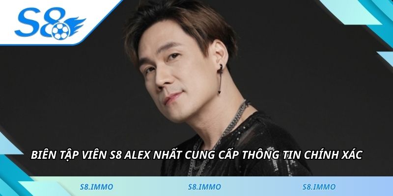 Biên tập viên S8 Alex Nhất cung cấp thông tin chính xác