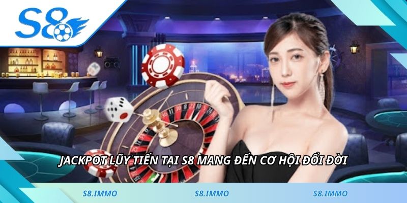 Jackpot lũy tiến tại S8 mang đến cơ hội đổi đời