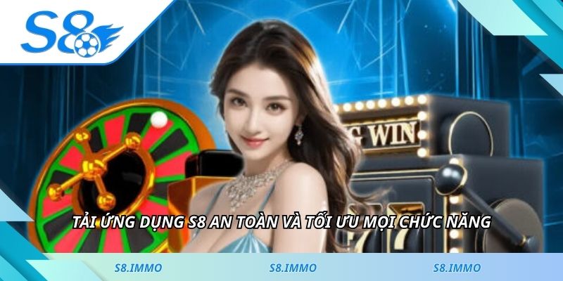 Tải ứng dụng S8 an toàn và tối ưu mọi chức năng